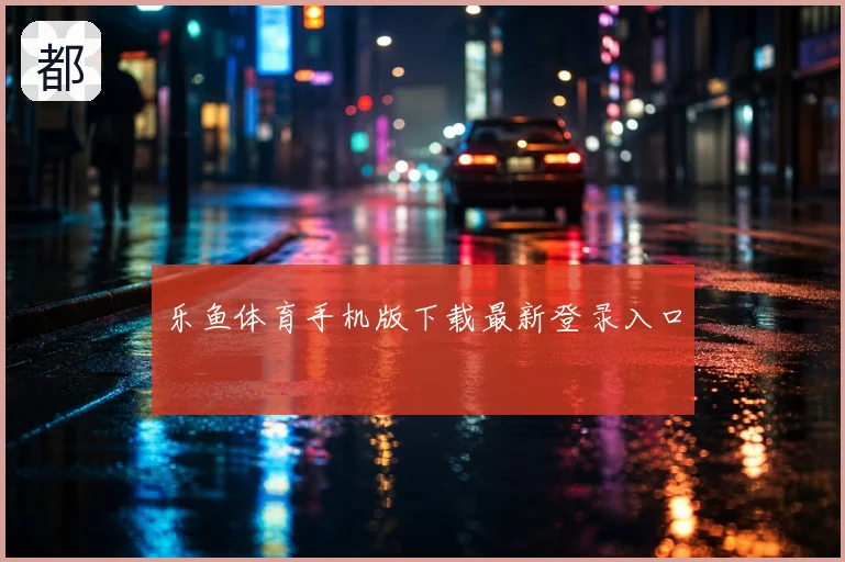 乐鱼体育手机版下载最新登录入口