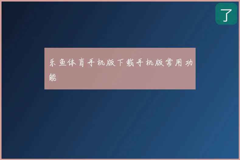 乐鱼体育手机版下载手机版常用功能