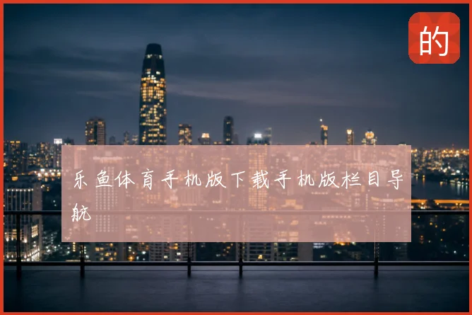 乐鱼体育手机版下载手机版栏目导航