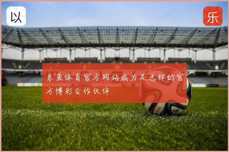 乐鱼体育官方网站成为足总杯的官方博彩合作伙伴