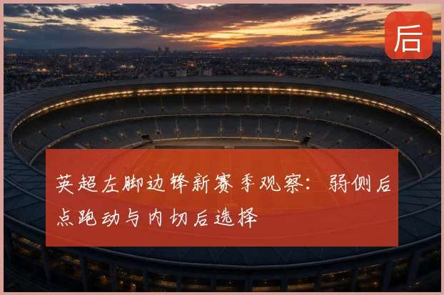 英超左脚边锋新赛季观察：弱侧后点跑动与内切后选择