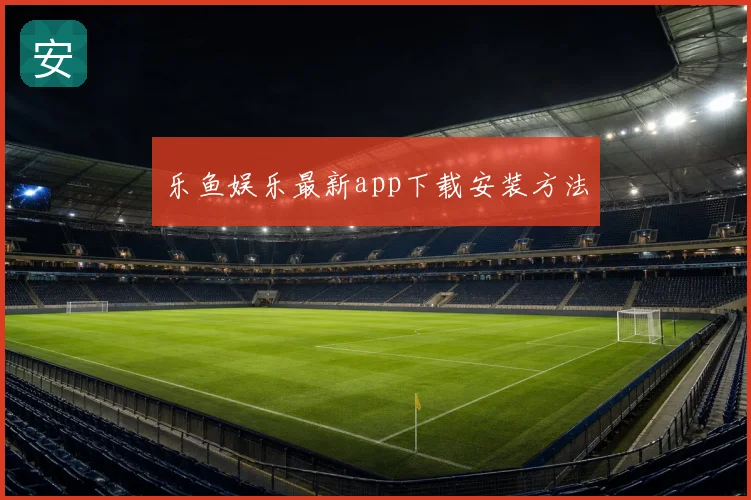 乐鱼娱乐最新app下载安装方法
