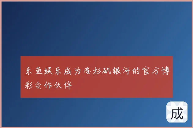 乐鱼娱乐成为洛杉矶银河的官方博彩合作伙伴