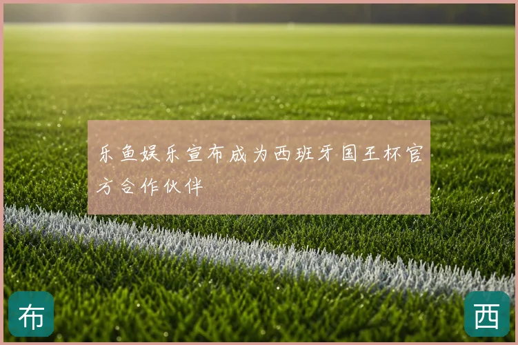 乐鱼娱乐宣布成为西班牙国王杯官方合作伙伴