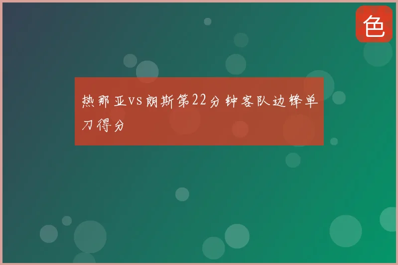 热那亚vs朗斯第22分钟客队边锋单刀得分